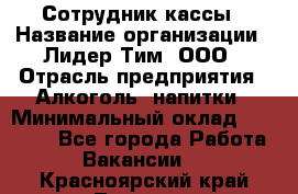 Сотрудник кассы › Название организации ­ Лидер Тим, ООО › Отрасль предприятия ­ Алкоголь, напитки › Минимальный оклад ­ 23 000 - Все города Работа » Вакансии   . Красноярский край,Талнах г.